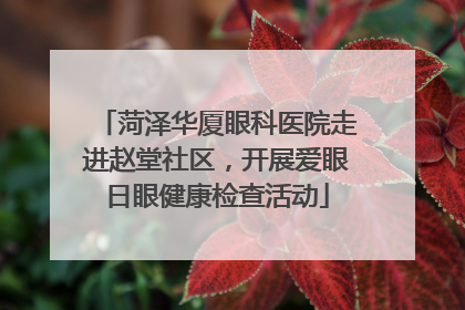 菏泽华厦眼科医院走进赵堂社区，开展爱眼日眼健康检查活动
