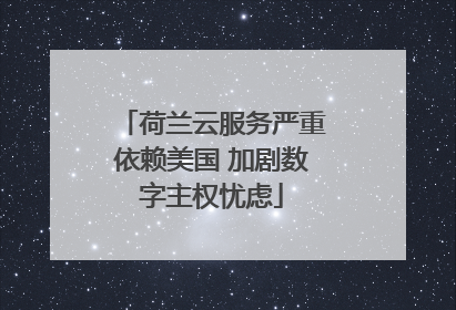 荷兰云服务严重依赖美国 加剧数字主权忧虑