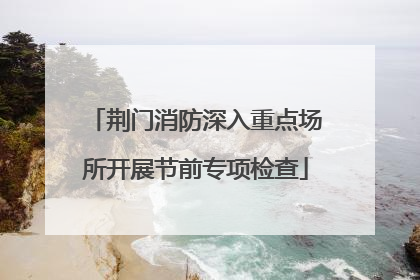 荆门消防深入重点场所开展节前专项检查