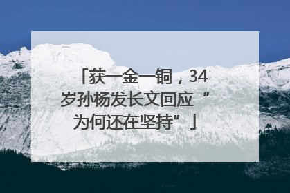 获一金一铜，34岁孙杨发长文回应“为何还在坚持”