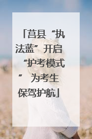莒县“执法蓝”开启“护考模式” 为考生保驾护航