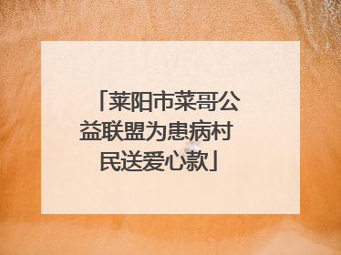 莱阳市菜哥公益联盟为患病村民送爱心款