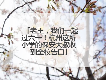 老王，我们一起过六一！杭州这所小学的保安大叔收到全校告白
