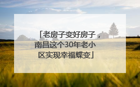 老房子变好房子，南昌这个30年老小区实现幸福蝶变