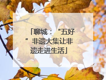 聊城：“五好”非遗大集让非遗走进生活