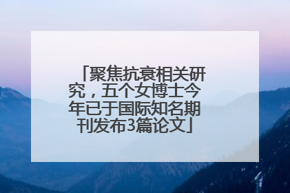 聚焦抗衰相关研究，五个女博士今年已于国际知名期刊发布3篇论文