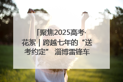 聚焦2025高考·花絮｜跨越七年的“送考约定” 淄博雷锋车队温暖两代人