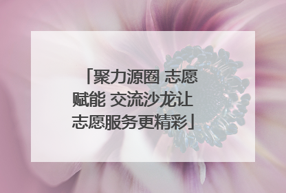 聚力源圈 志愿赋能 交流沙龙让志愿服务更精彩