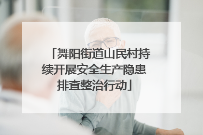 舞阳街道山民村持续开展安全生产隐患排查整治行动