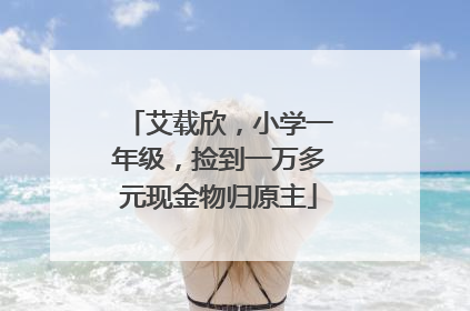 艾载欣，小学一年级，捡到一万多元现金物归原主