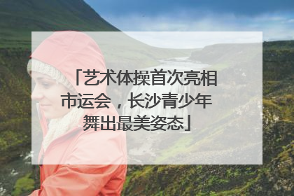 艺术体操首次亮相市运会，长沙青少年舞出最美姿态