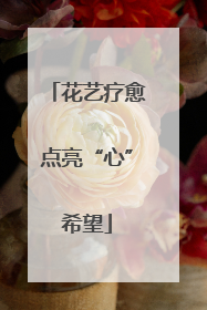 花艺疗愈点亮“心”希望