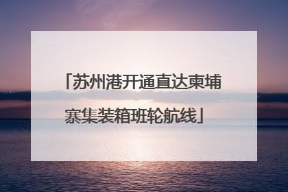 苏州港开通直达柬埔寨集装箱班轮航线
