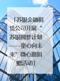 苏银金融租赁公司开展“苏银圆梦计划——童心向未来”微心愿捐赠活动