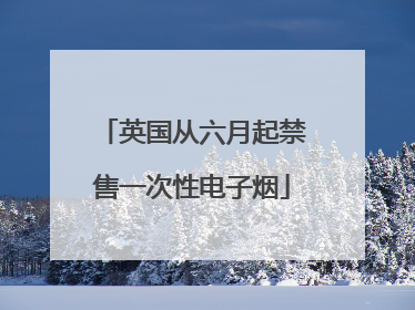 英国从六月起禁售一次性电子烟