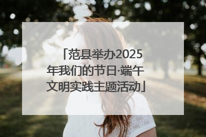 范县举办2025年我们的节日·端午文明实践主题活动