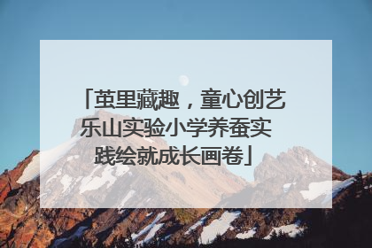 茧里藏趣，童心创艺 乐山实验小学养蚕实践绘就成长画卷