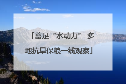 蓄足“水动力” 多地抗旱保粮一线观察