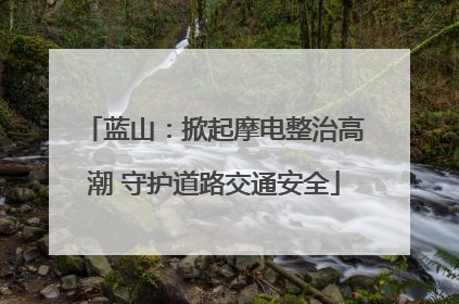蓝山：掀起摩电整治高潮 守护道路交通安全