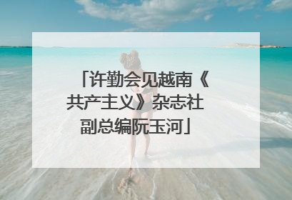 许勤会见越南《共产主义》杂志社副总编阮玉河