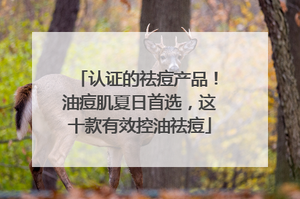 认证的祛痘产品！油痘肌夏日首选，这十款有效控油祛痘