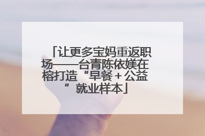 让更多宝妈重返职场——台青陈依媄在榕打造“早餐＋公益”就业样本