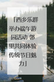西乡乐群举办端午游园活动 邻里共同体验传统节日魅力