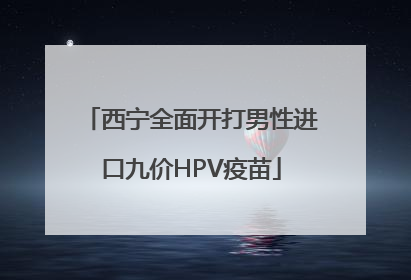 西宁全面开打男性进口九价HPV疫苗