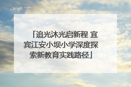 追光沐光启新程 宜宾江安小坝小学深度探索新教育实践路径