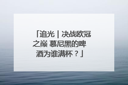 追光｜决战欧冠之巅 慕尼黑的啤酒为谁满杯？
