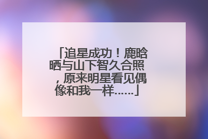 追星成功！鹿晗晒与山下智久合照，原来明星看见偶像和我一样……