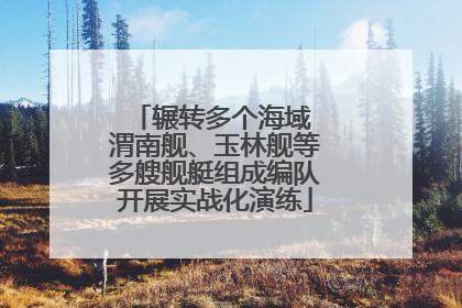 辗转多个海域 渭南舰、玉林舰等多艘舰艇组成编队开展实战化演练