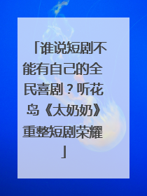 谁说短剧不能有自己的全民喜剧？听花岛《太奶奶》重整短剧荣耀
