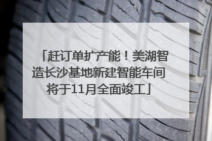 赶订单扩产能！美湖智造长沙基地新建智能车间将于11月全面竣工