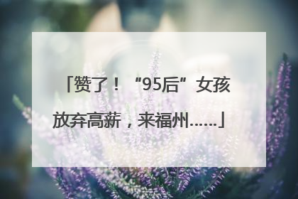 赞了！“95后”女孩放弃高薪，来福州……