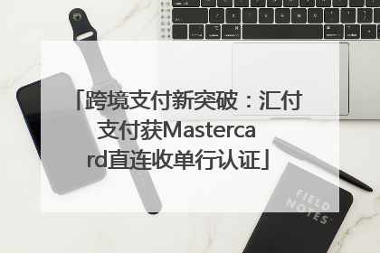 跨境支付新突破：汇付支付获Mastercard直连收单行认证
