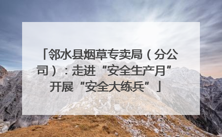 邻水县烟草专卖局（分公司）：走进“安全生产月” 开展“安全大练兵”