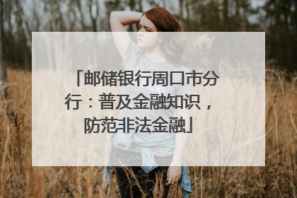邮储银行周口市分行：普及金融知识，防范非法金融