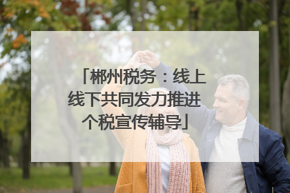郴州税务：线上线下共同发力推进个税宣传辅导
