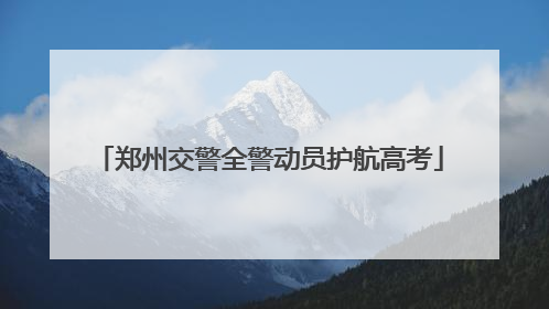 郑州交警全警动员护航高考