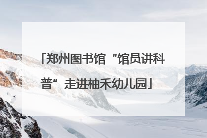 郑州图书馆“馆员讲科普”走进柚禾幼儿园