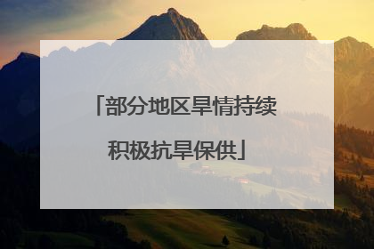 部分地区旱情持续 积极抗旱保供