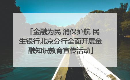 金融为民 消保护航 民生银行北京分行全面开展金融知识教育宣传活动