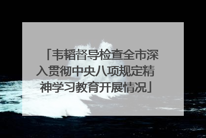 韦韬督导检查全市深入贯彻中央八项规定精神学习教育开展情况