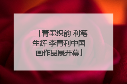 青墨织韵 利笔生辉 李青利中国画作品展开幕