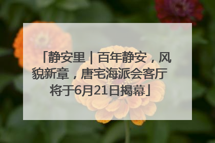 静安里｜百年静安，风貌新章，唐宅海派会客厅将于6月21日揭幕