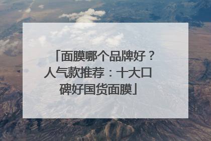 面膜哪个品牌好？人气款推荐：十大口碑好国货面膜
