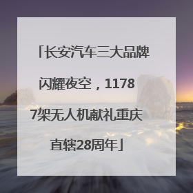 长安汽车三大品牌闪耀夜空，11787架无人机献礼重庆直辖28周年