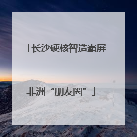 长沙硬核智造霸屏非洲“朋友圈”