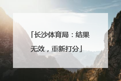 长沙体育局：结果无效，重新打分